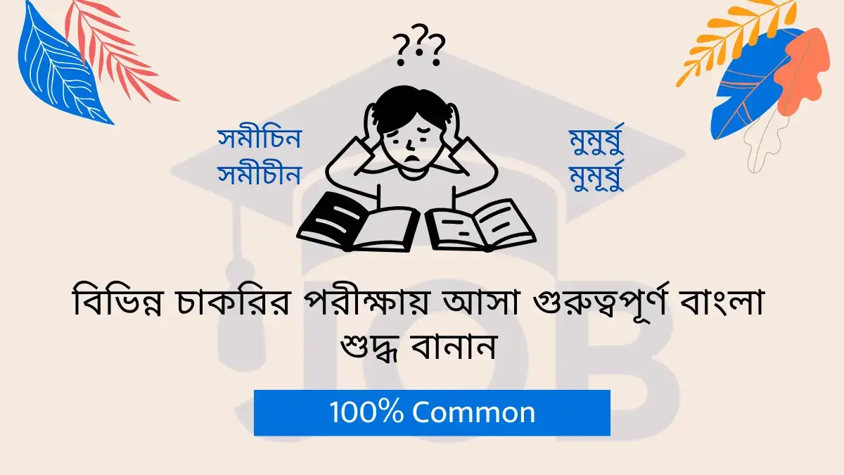 বিভিন্ন চাকরির পরীক্ষায় আসা গুরুত্বপূর্ণ বাংলা শুদ্ধ বানান